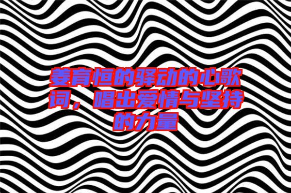 姜育恒的驛動(dòng)的心歌詞，唱出愛情與堅(jiān)持的力量