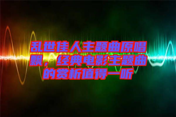 亂世佳人主題曲原唱飄，經(jīng)典電影主題曲的賞析值得一聽