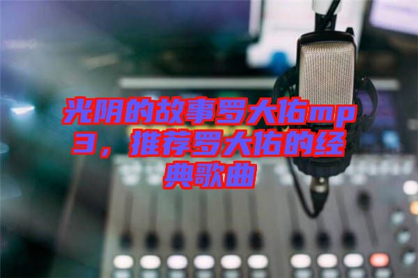 光陰的故事羅大佑mp3，推薦羅大佑的經(jīng)典歌曲