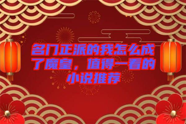 名門正派的我怎么成了魔皇，值得一看的小說(shuō)推薦