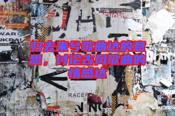 歸去來兮歌曲達的意思，討論古風(fēng)歌曲的情感達