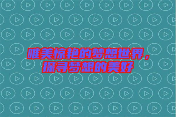 唯美驚艷的夢想世界，探尋夢想的美好
