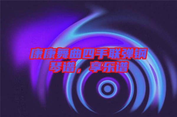 康康舞曲四手聯(lián)彈鋼琴譜，享樂譜