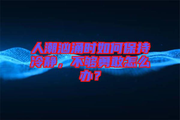 人潮洶涌時如何保持冷靜，不夠勇敢怎么辦？