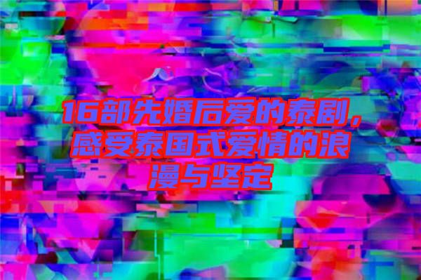 16部先婚后愛的泰劇，感受泰國式愛情的浪漫與堅定