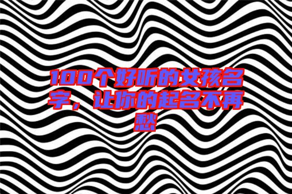 100個(gè)好聽(tīng)的女孩名字，讓你的起名不再愁