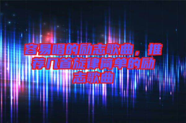 容易唱的勵(lì)志歌曲，推薦幾首旋律簡單的勵(lì)志歌曲