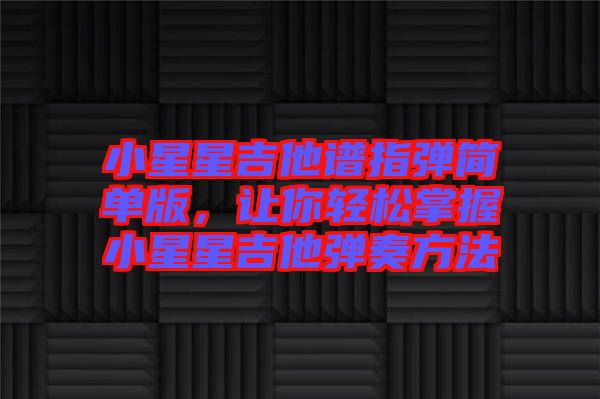 小星星吉他譜指彈簡單版，讓你輕松掌握小星星吉他彈奏方法