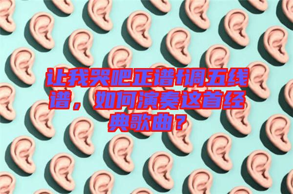 讓我哭吧正譜f調(diào)五線譜，如何演奏這首經(jīng)典歌曲？