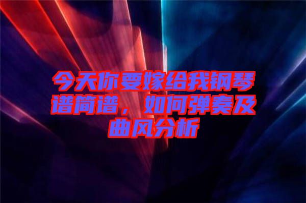 今天你要嫁給我鋼琴譜簡譜，如何彈奏及曲風分析