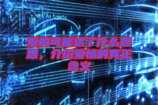 愛(ài)的可能達(dá)了什么意思，介紹愛(ài)情的真正含義