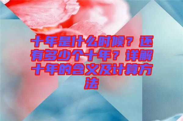 十年是什么時(shí)候？還有多少個(gè)十年？詳解十年的含義及計(jì)算方法