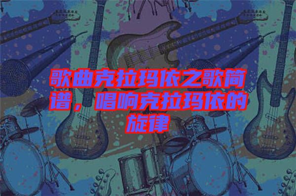 歌曲克拉瑪依之歌簡譜，唱響克拉瑪依的旋律