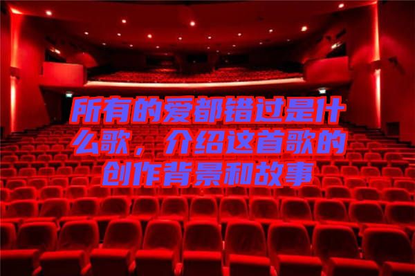 所有的愛(ài)都錯(cuò)過(guò)是什么歌，介紹這首歌的創(chuàng)作背景和故事