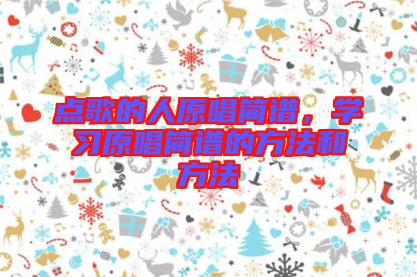 點(diǎn)歌的人原唱簡(jiǎn)譜，學(xué)習(xí)原唱簡(jiǎn)譜的方法和方法