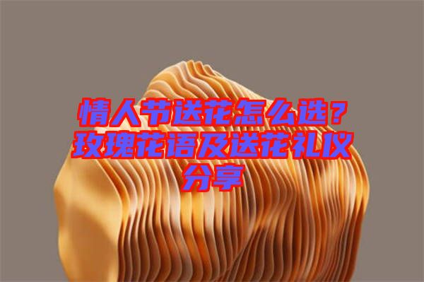情人節(jié)送花怎么選？玫瑰花語及送花禮儀分享