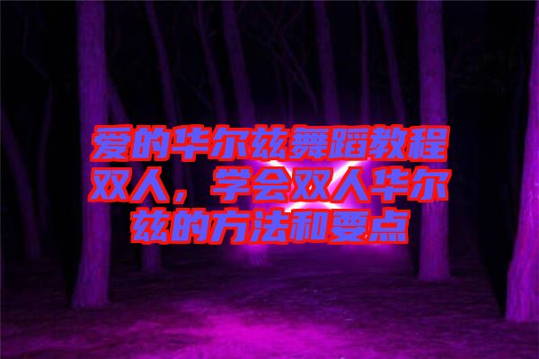 愛的華爾茲舞蹈教程雙人，學(xué)會雙人華爾茲的方法和要點(diǎn)