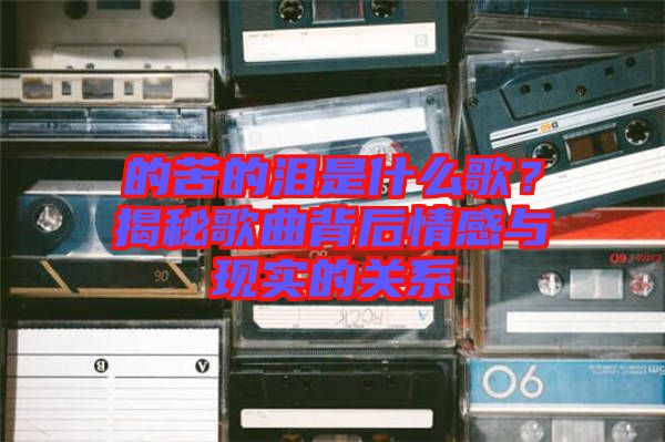 的苦的淚是什么歌？揭秘歌曲背后情感與現(xiàn)實的關系