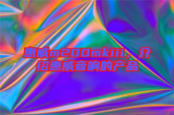 惠威m200mkiii，介紹惠威音響的產(chǎn)品