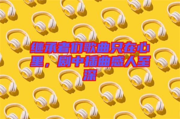 繼承者們歌曲只在心里，劇中插曲感人至深