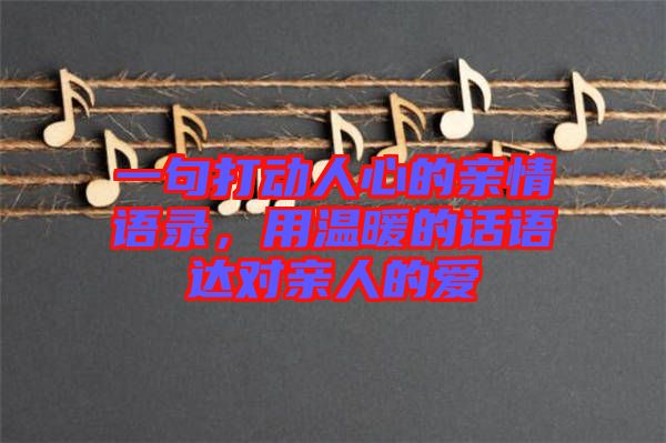 一句打動人心的親情語錄，用溫暖的話語達對親人的愛