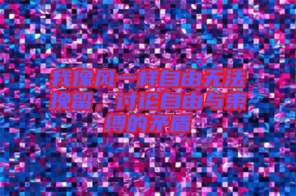 我像風一樣自由無法挽留，討論自由與束縛的矛盾