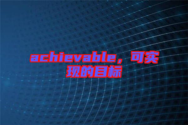 achievable，可實(shí)現(xiàn)的目標(biāo)