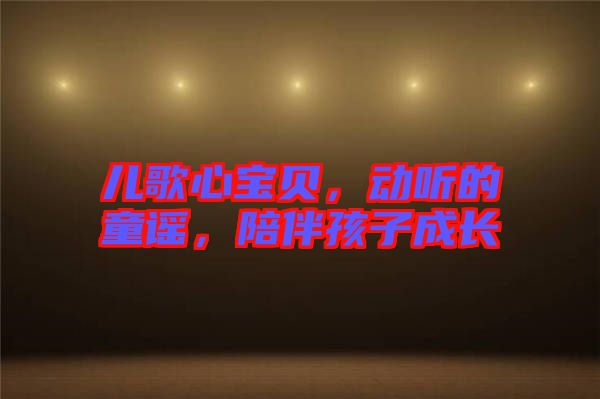 兒歌心寶貝，動(dòng)聽(tīng)的童謠，陪伴孩子成長(zhǎng)