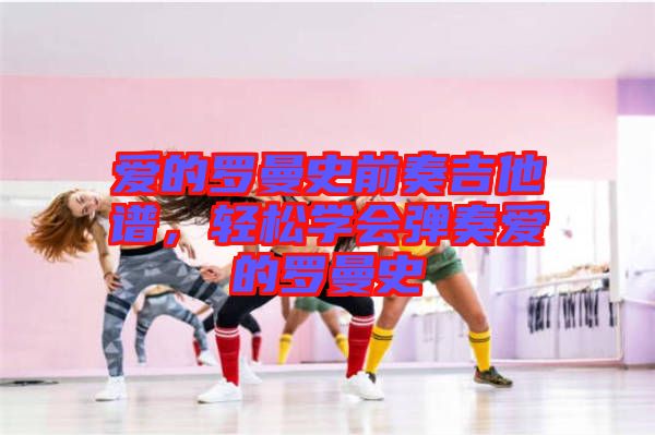 愛的羅曼史前奏吉他譜，輕松學(xué)會彈奏愛的羅曼史