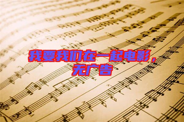我要我們?cè)谝黄痣娪?，無廣告