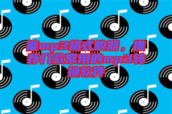 能mp3格式的器，推薦幾款常用的mp3轉(zhuǎn)換軟件