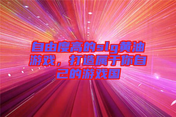 自由度高的slg黃油游戲，打造屬于你自己的游戲國(guó)