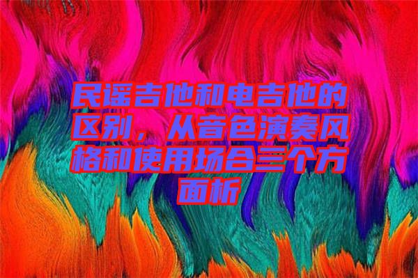 民謠吉他和電吉他的區(qū)別，從音色演奏風(fēng)格和使用場合三個方面析