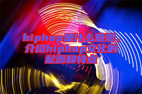 hiphop是什么意思，介紹hiphop文化的起源和特點(diǎn)