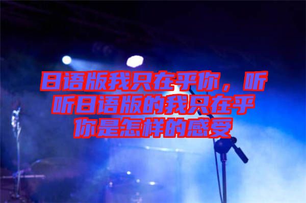 日語版我只在乎你，聽聽日語版的我只在乎你是怎樣的感受