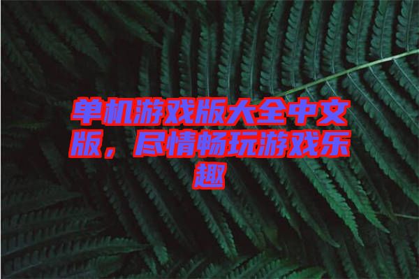 單機游戲版大全中文版，盡情暢玩游戲樂趣