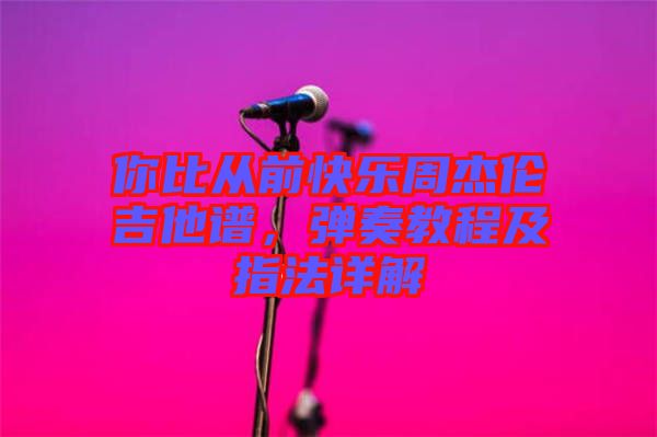 你比從前快樂周杰倫吉他譜，彈奏教程及指法詳解