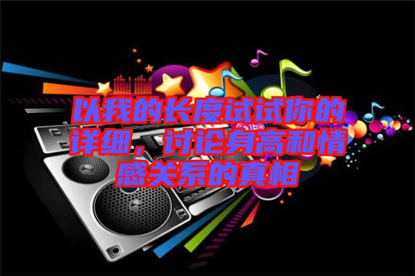 以我的長度試試你的詳細(xì)，討論身高和情感關(guān)系的真相