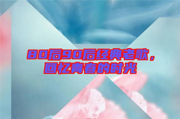 80后90后經(jīng)典老歌，回憶青春的時(shí)光