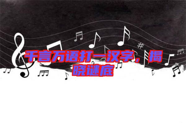 千言萬語打一漢字，揭曉謎底