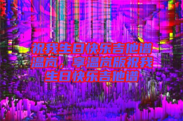 祝我生日快樂吉他譜溫嵐，享溫嵐版祝我生日快樂吉他譜