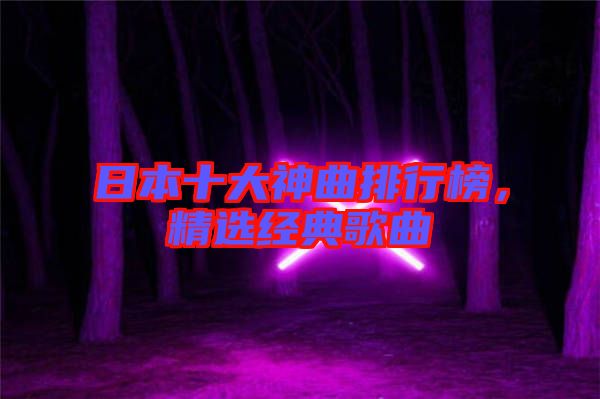 日本十大神曲排行榜，精選經(jīng)典歌曲