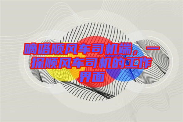 嘀嗒順風(fēng)車司機(jī)端，一探順風(fēng)車司機(jī)的工作界面