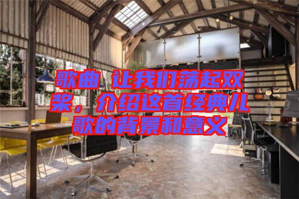 歌曲巜讓我們蕩起雙槳，介紹這首經(jīng)典兒歌的背景和意義