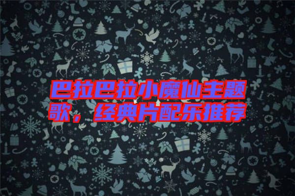 巴拉巴拉小魔仙主題歌，經(jīng)典片配樂推薦