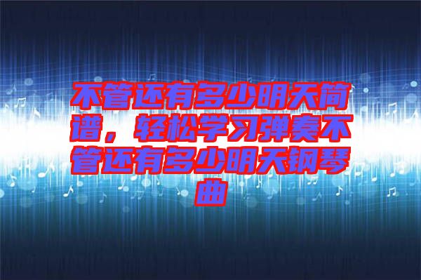 不管還有多少明天簡譜，輕松學習彈奏不管還有多少明天鋼琴曲