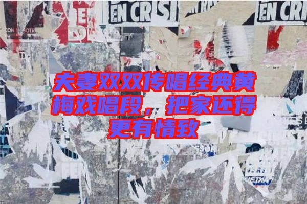 夫妻雙雙傳唱經(jīng)典黃梅戲唱段，把家還得更有情致