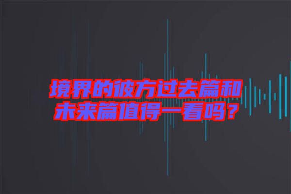 境界的彼方過去篇和未來篇值得一看嗎？