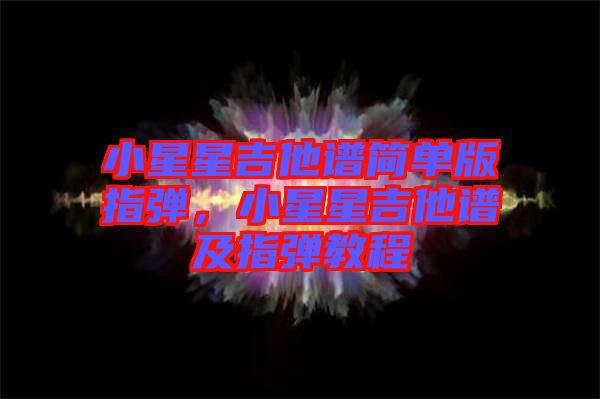 小星星吉他譜簡單版指彈，小星星吉他譜及指彈教程