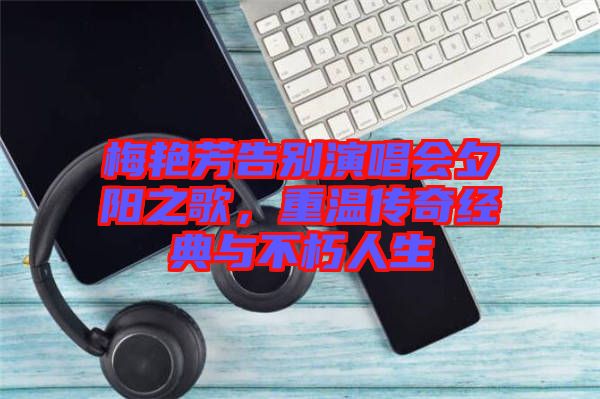 梅艷芳告別演唱會夕陽之歌，重溫傳奇經(jīng)典與不朽人生